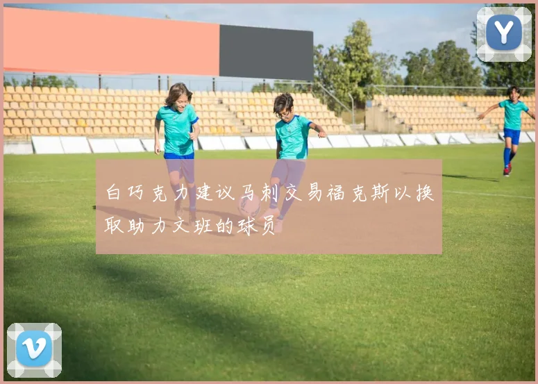白巧克力建议马刺交易福克斯以换取助力文班的球员
