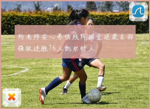 约老师安心养伤残阵掘金逆袭东部强敌连胜76人凯尔特人