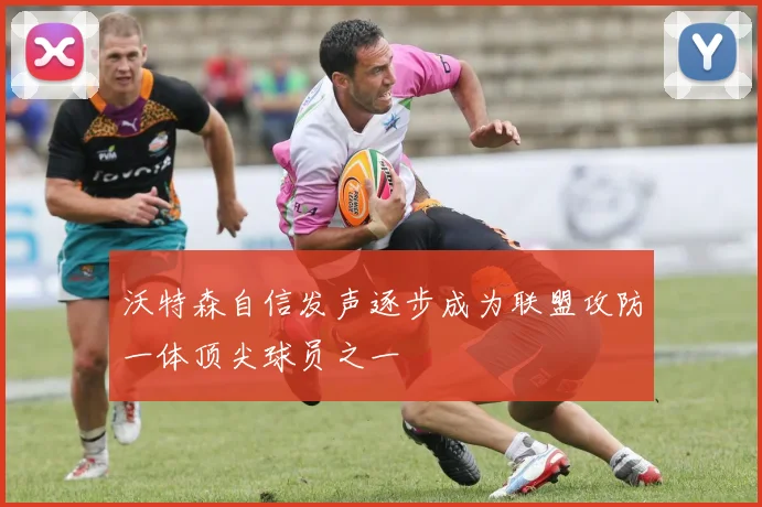 沃特森自信发声逐步成为联盟攻防一体顶尖球员之一