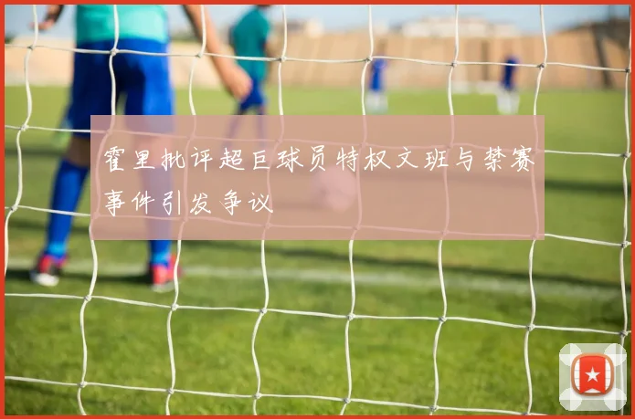 霍里批评超巨球员特权文班与禁赛事件引发争议