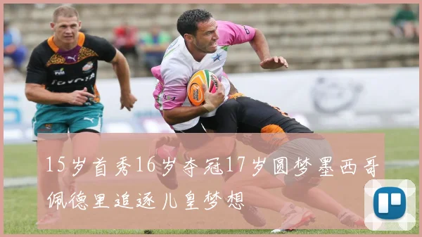 15岁首秀16岁夺冠17岁圆梦墨西哥佩德里追逐儿皇梦想
