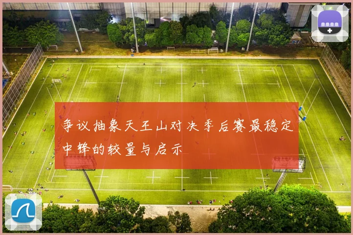 争议抽象天王山对决季后赛最稳定中锋的较量与启示
