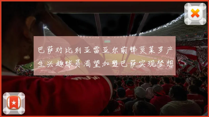 巴萨对比利亚雷亚尔前锋莫莱罗产生兴趣球员渴望加盟巴萨实现梦想
