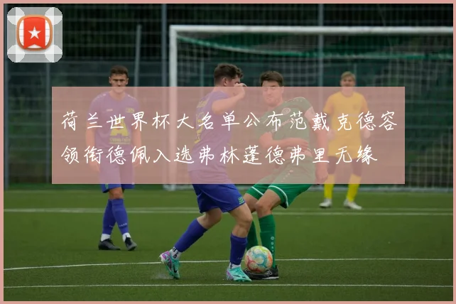 荷兰世界杯大名单公布范戴克德容领衔德佩入选弗林蓬德弗里无缘